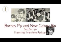 Bob Barry’s Unearthed Interviews Podcast: Barney Pip and New Colony Six