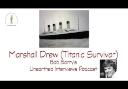 Bob Barry’s Unearthed Interviews Podcast: Marshall Drew (Titanic Survivor)